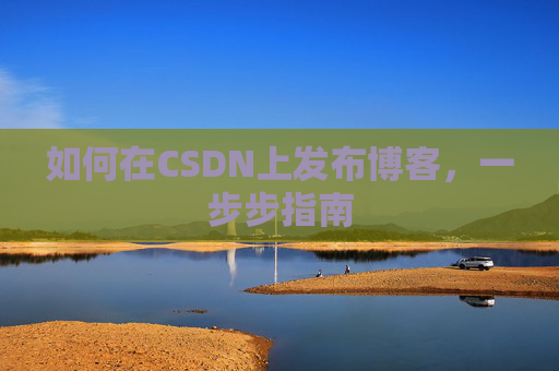 如何在CSDN上发布博客,一步步指南